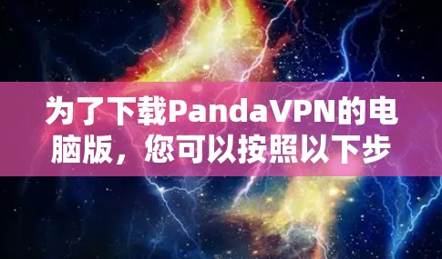 为了下载PandaVPN的电脑版,您可以按照以下步骤操作
