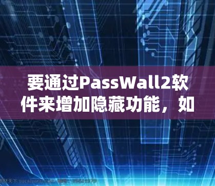 要通过PassWall2软件来增加隐藏功能，如自动保存视频文件、自动剪辑等，以下是详细的步骤