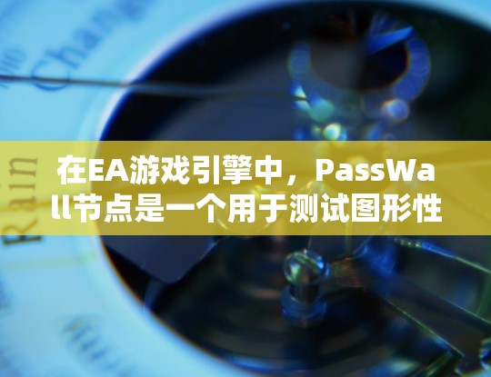 在EA游戏引擎中，PassWall节点是一个用于测试图形性能的节点，通常用于评估图形渲染器（GPU）在处理特定图形内容时的速度和延迟。为了测试PassWall节点的性能，您可以按照以下步骤进行操作