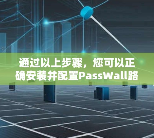 通过以上步骤，您可以正确安装并配置PassWall路由器来管理您的内部网络。以下是一些简要的步骤和注意事项