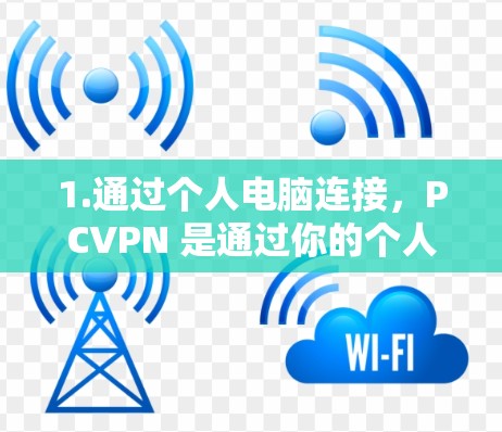 1.通过个人电脑连接,PCVPN 是通过你的个人电脑来实现的,通常使用的是 HTTP 或 HTTPS 核心协议