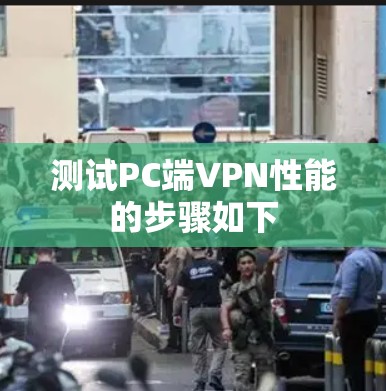 测试PC端VPN性能的步骤如下