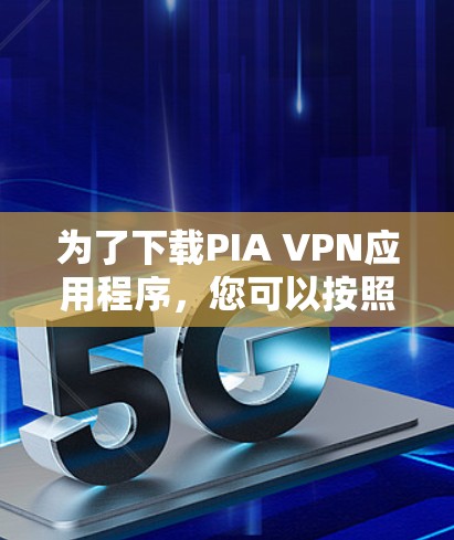 为了下载PIA VPN应用程序,您可以按照以下步骤进行