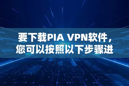 要下载PIA VPN软件,您可以按照以下步骤进行