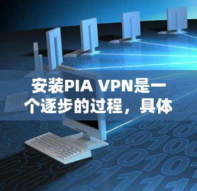 安装PIA VPN是一个逐步的过程,具体步骤如下