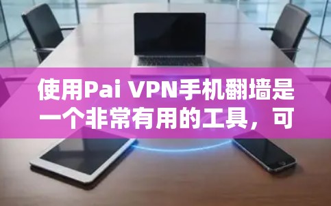 使用Pai VPN手机翻墙是一个非常有用的工具，可以帮助你访问其他设备。以下是详细的步骤指南