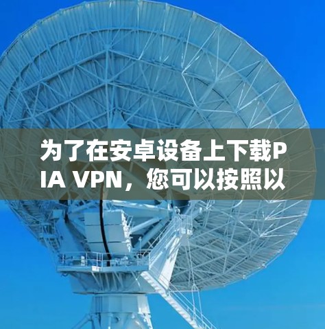 为了在安卓设备上下载PIA VPN，您可以按照以下步骤操作