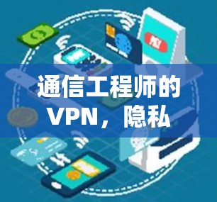 通信工程师的VPN,隐私与安全的完美结合