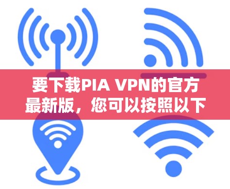 要下载PIA VPN的官方最新版,您可以按照以下步骤操作