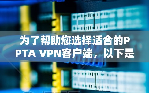 为了帮助您选择适合的PPTA VPN客户端，以下是一个综合分析和推荐的列表
