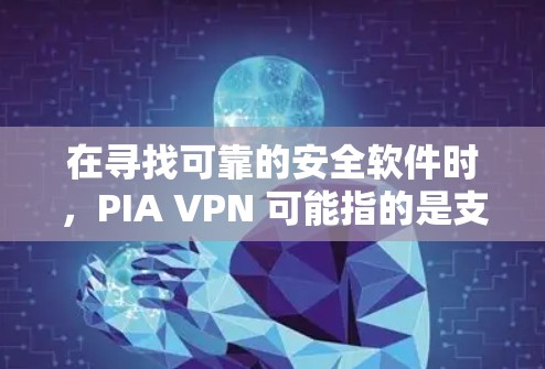 在寻找可靠的安全软件时，PIA VPN 可能指的是支持特定 VPN 功能的软件，例如 Point to Interval（点到区间）功能。以下是一些推荐的可靠 VPN 软件，供您参考