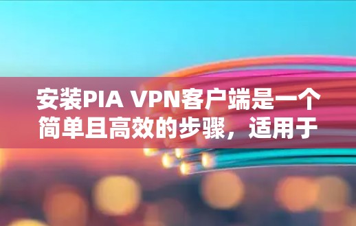 安装PIA VPN客户端是一个简单且高效的步骤，适用于那些希望连接互联网服务提供商（ISP）的用户。以下是详细的安装步骤