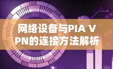 网络设备与PIA VPN的连接方法解析