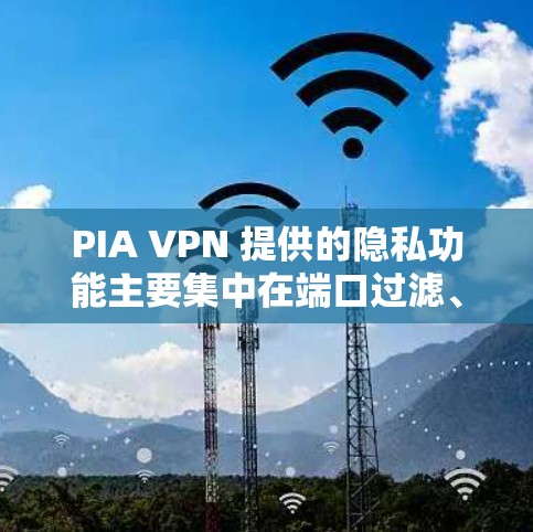 PIA VPN 提供的隐私功能主要集中在端口过滤、端口加密、端口分离和内容过滤等几个方面。这些功能可以帮助用户更好地保护隐私。以下是PIA VPN在隐私方面的详细分析