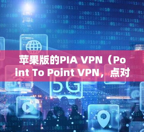 苹果版的PIA VPN（Point To Point VPN，点对点VPN）确实支持在iOS设备上进行连接。以下是具体的步骤和信息