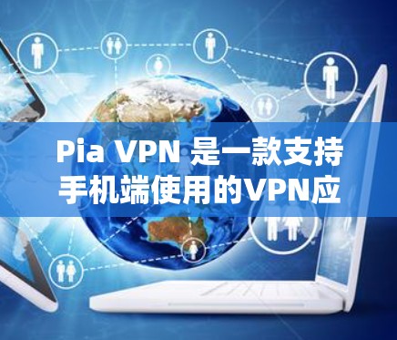 Pia VPN 是一款支持手机端使用的VPN应用,适合在有限的设备上进行在线访问。以下是对 Pia VPN 的详细总结