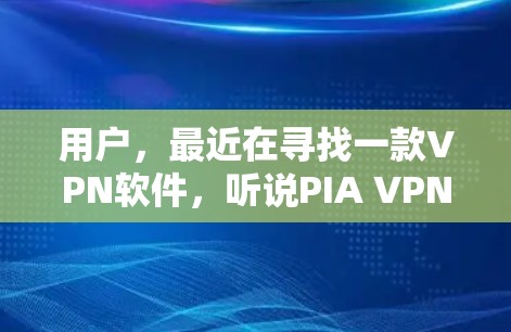 用户,最近在寻找一款VPN软件,听说PIA VPN挺不错的,想看看它如何。现在让我来测评一下PIA VPN用户是怎么评价的,以及它们在安全性、性能、隐私保护等方面的表现
