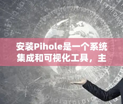 安装Pihole是一个系统集成和可视化工具，主要用于管理云服务、应用和计划。以下是详细的安装步骤