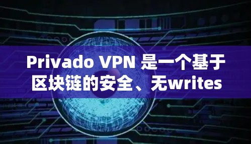 Privado VPN 是一个基于区块链的安全、无writes的VPN应用程序，旨在提供高性能、低延迟和高安全性。如果你正在寻找它的最新版客户端下载，以下是获取最新版本的步骤