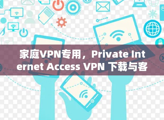家庭VPN专用,Private Internet Access VPN 下载与客户端教程