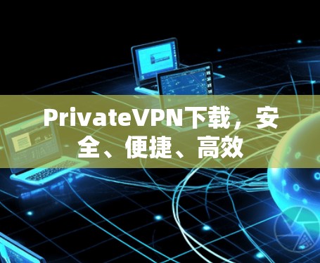 PrivateVPN下载,安全、便捷、高效