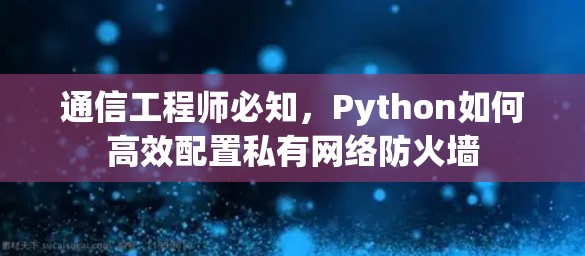 通信工程师必知，Python如何高效配置私有网络防火墙