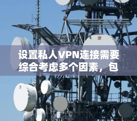 设置私人VPN连接需要综合考虑多个因素，包括设备的权限、网络连接的可靠性、加密和隐私保护，以及安全审查。以下是一步步的指南