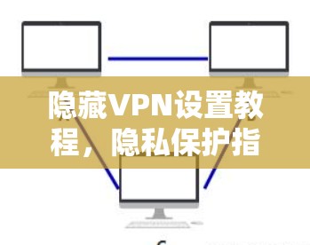 隐藏VPN设置教程,隐私保护指南