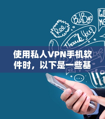 使用私人VPN手机软件时，以下是一些基本的步骤和注意事项，帮助你顺利完成使用