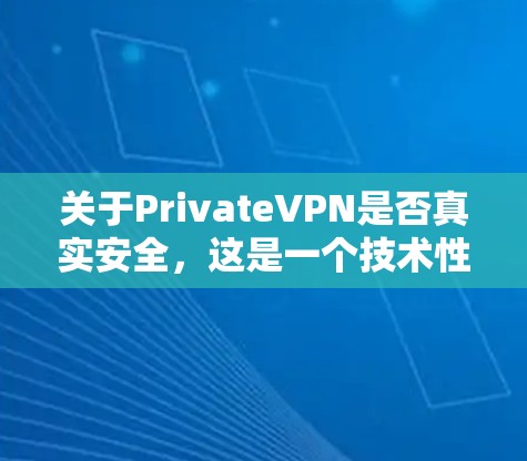 关于PrivateVPN是否真实安全,这是一个技术性很强的问题,需要从多个角度来分析。以下是一些关键点