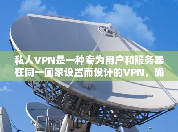 私人VPN是一种专为用户和服务器在同一国家设置而设计的VPN,确保用户和服务器之间信息安全。以下是关于私人VPN工具的详细指南