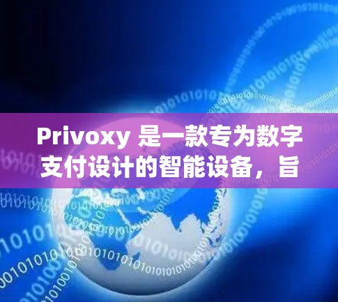 Privoxy 是一款专为数字支付设计的智能设备,旨在为用户提供安全、便捷的支付功能。以下是其主要功能的详细介绍