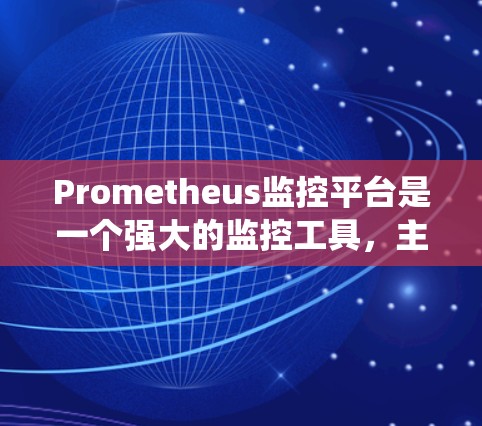 Prometheus监控平台是一个强大的监控工具，主要用于监控系统中的日志、流量和监控信息。以下是对Prometheus的详细介绍