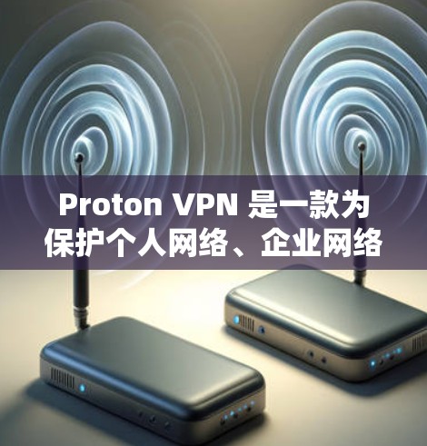 Proton VPN 是一款为保护个人网络、企业网络和移动设备设计的安全软件。以下是下载并使用 Proton VPN 的步骤指南