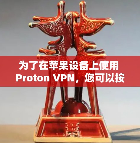 为了在苹果设备上使用 Proton VPN,您可以按照以下步骤进行操作