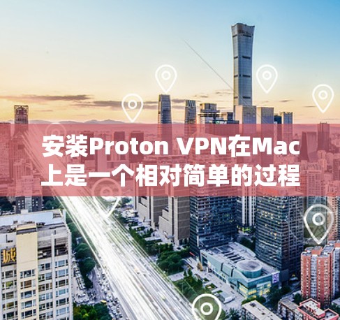安装Proton VPN在Mac上是一个相对简单的过程,但为了确保顺利运行,以下是一些步骤和注意事项