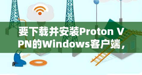 要下载并安装Proton VPN的Windows客户端,可以按照以下步骤进行