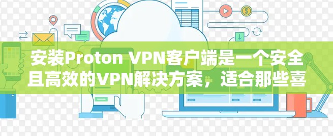 安装Proton VPN客户端是一个安全且高效的VPN解决方案,适合那些喜欢隐私和数据安全的人群。以下是安装Proton VPN客户端的详细步骤