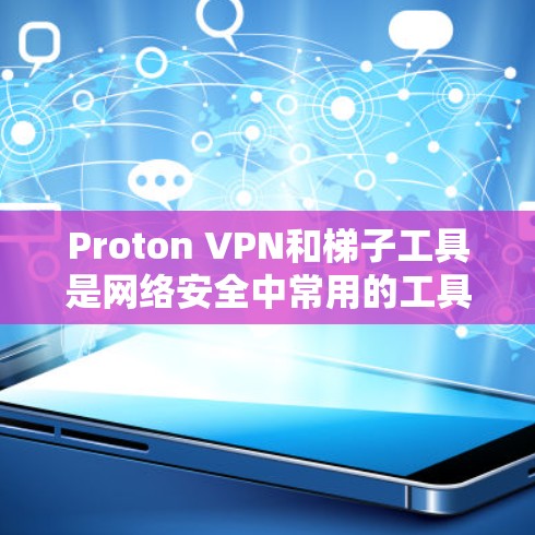 Proton VPN和梯子工具是网络安全中常用的工具,它们在不同的场景下发挥着重要作用。以下是对这两个工具的详细分析