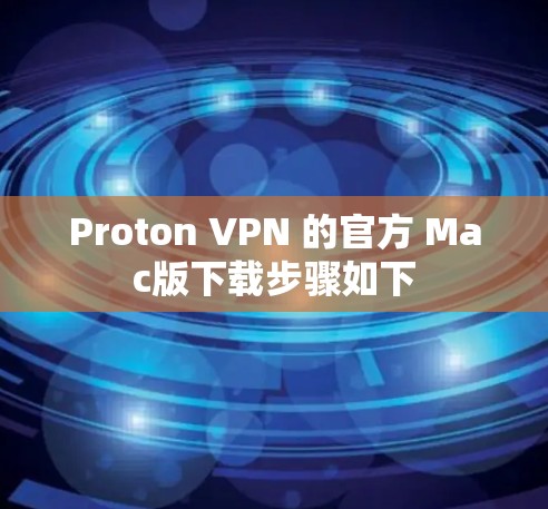 Proton VPN 的官方 Mac版下载步骤如下