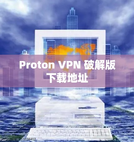 Proton VPN 破解版下载地址