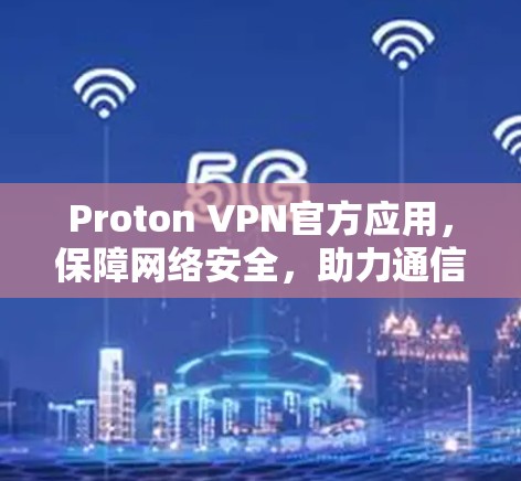 Proton VPN官方应用，保障网络安全，助力通信安全