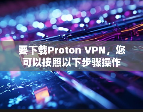 要下载Proton VPN,您可以按照以下步骤操作