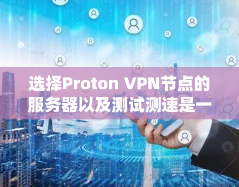 选择Proton VPN节点的服务器以及测试测速是一个系统而细致的过程,涉及多个因素和步骤。以下是一个有条理的步骤指南,帮助您顺利完成这个过程