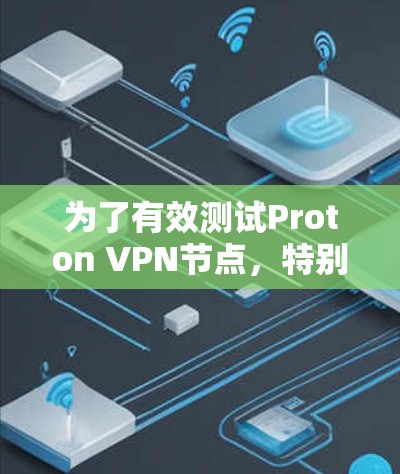 为了有效测试Proton VPN节点,特别是针对高速线路,以下是一些推荐的步骤和方法