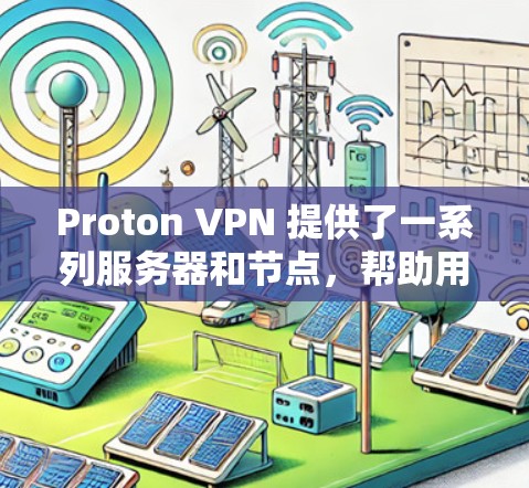 Proton VPN 提供了一系列服务器和节点,帮助用户构建和管理虚拟服务器,并支持多种访问方式。以下是关于Proton VPN 支持的服务器节点的详细信息