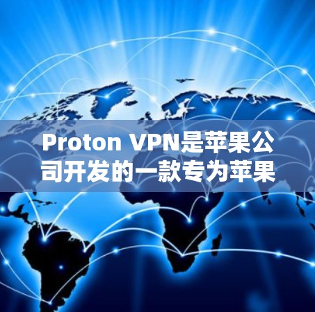 Proton VPN是苹果公司开发的一款专为苹果设备设计的VPN应用,旨在保护用户的数据和隐私。以下是推荐Proton VPN苹果客户端的几点建议
