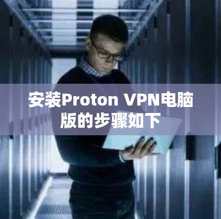 安装Proton VPN电脑版的步骤如下