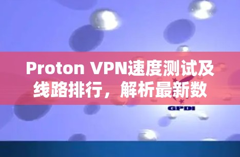 Proton VPN速度测试及线路排行,解析最新数据与优化建议