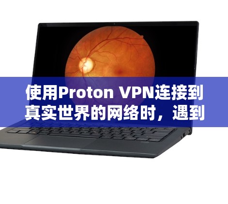 使用Proton VPN连接到真实世界的网络时,遇到连接不稳定的问题,可以按照以下步骤进行调整和解决问题